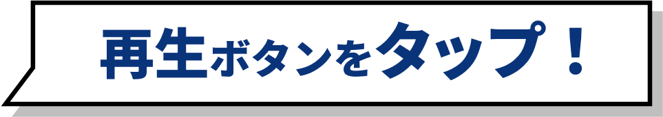 再生ボタンをタップ！